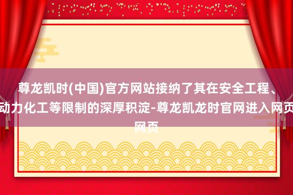 尊龙凯时(中国)官方网站接纳了其在安全工程、动力化工等限制的深厚积淀-尊龙凯龙时官网进入网页