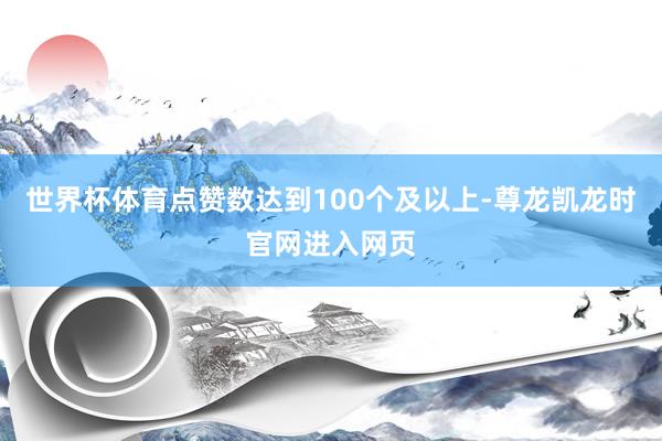 世界杯体育点赞数达到100个及以上-尊龙凯龙时官网进入网页